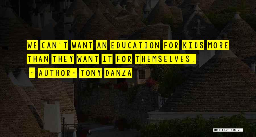 Tony Danza Quotes: We Can't Want An Education For Kids More Than They Want It For Themselves.
