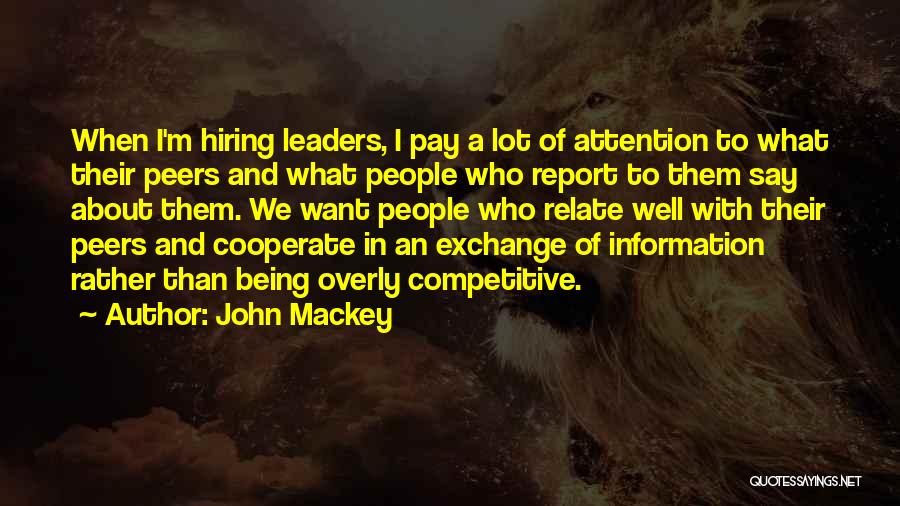 John Mackey Quotes: When I'm Hiring Leaders, I Pay A Lot Of Attention To What Their Peers And What People Who Report To