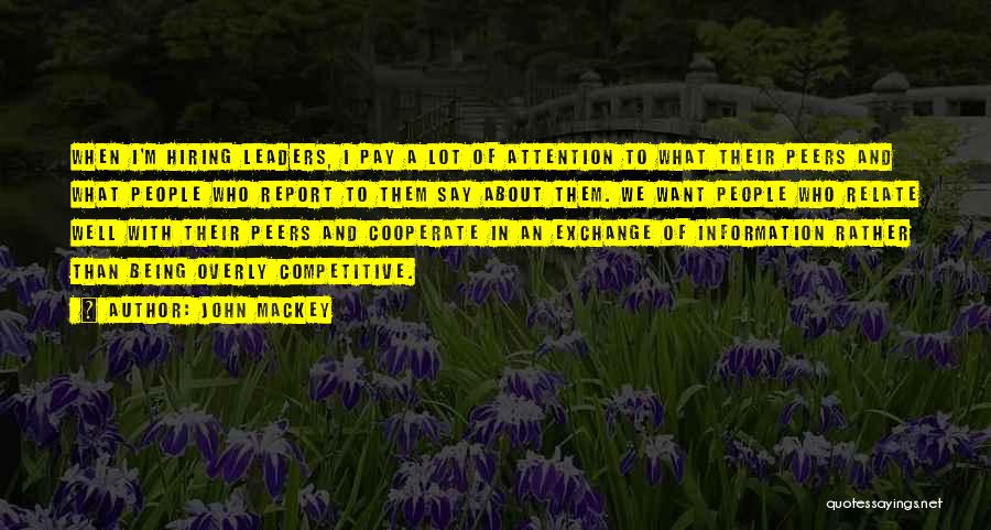 John Mackey Quotes: When I'm Hiring Leaders, I Pay A Lot Of Attention To What Their Peers And What People Who Report To