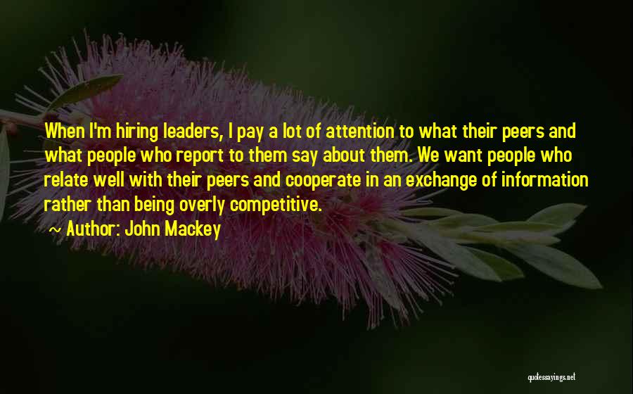 John Mackey Quotes: When I'm Hiring Leaders, I Pay A Lot Of Attention To What Their Peers And What People Who Report To