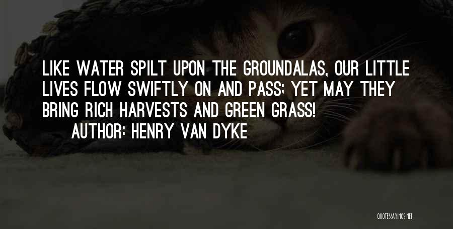 Henry Van Dyke Quotes: Like Water Spilt Upon The Groundalas, Our Little Lives Flow Swiftly On And Pass; Yet May They Bring Rich Harvests