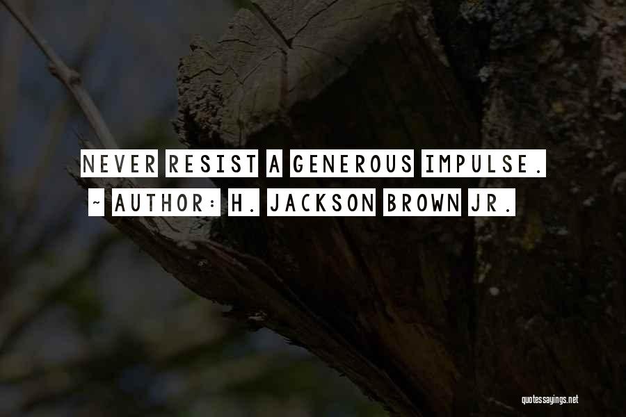 H. Jackson Brown Jr. Quotes: Never Resist A Generous Impulse.