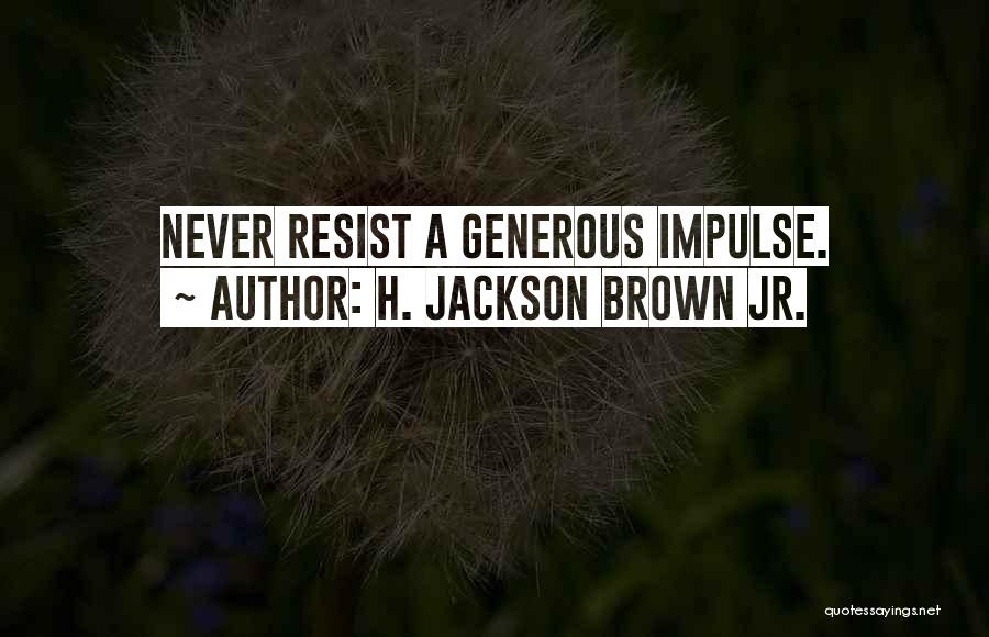 H. Jackson Brown Jr. Quotes: Never Resist A Generous Impulse.