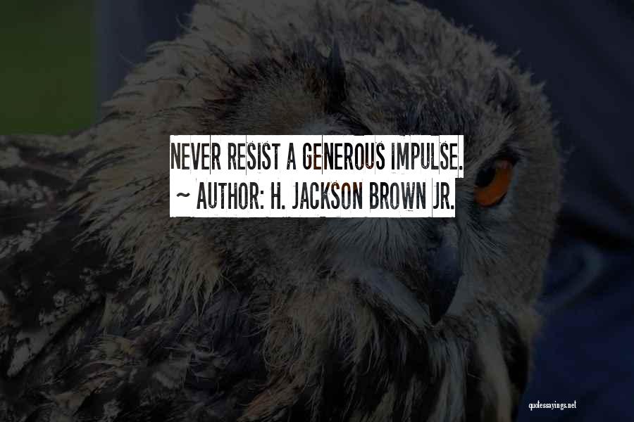 H. Jackson Brown Jr. Quotes: Never Resist A Generous Impulse.