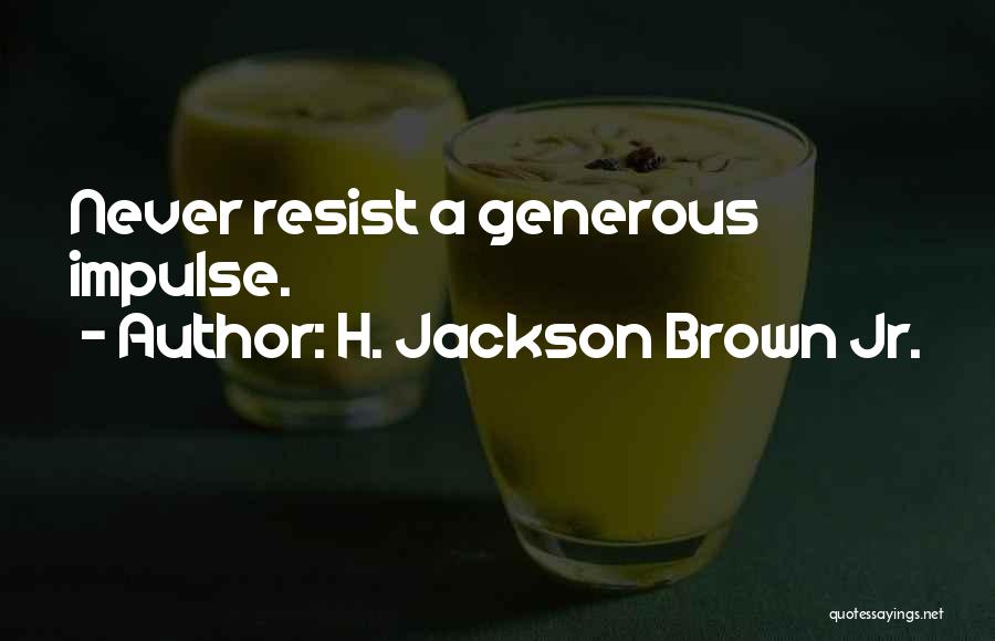 H. Jackson Brown Jr. Quotes: Never Resist A Generous Impulse.