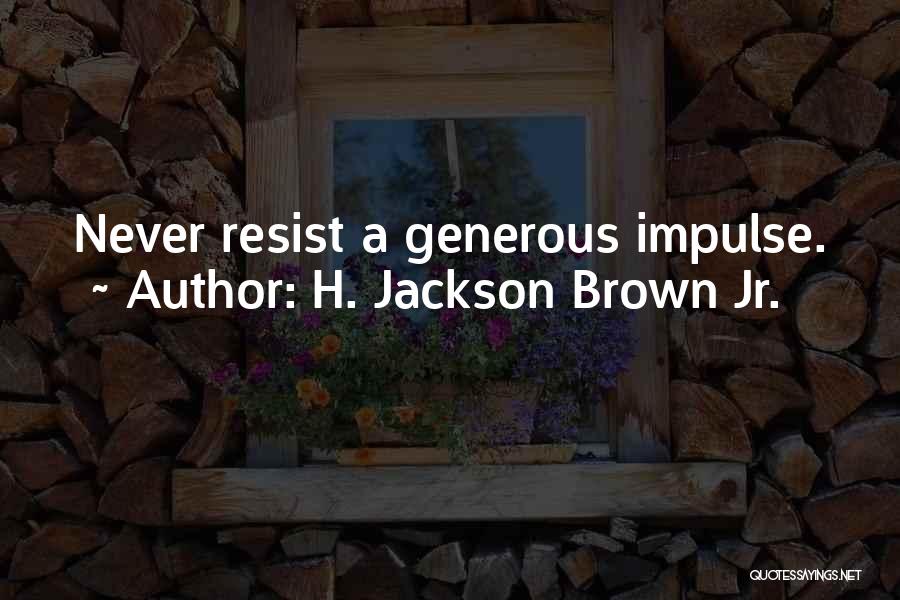 H. Jackson Brown Jr. Quotes: Never Resist A Generous Impulse.