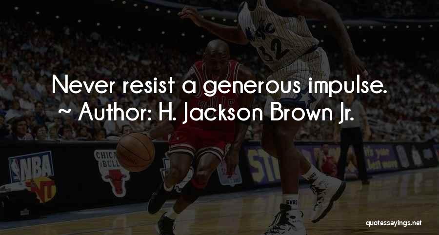 H. Jackson Brown Jr. Quotes: Never Resist A Generous Impulse.