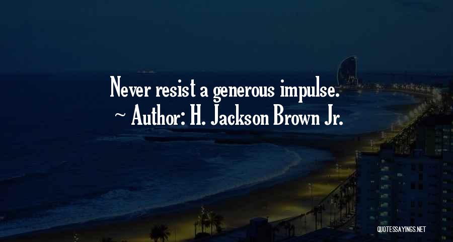 H. Jackson Brown Jr. Quotes: Never Resist A Generous Impulse.