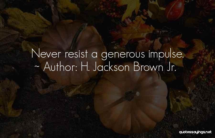 H. Jackson Brown Jr. Quotes: Never Resist A Generous Impulse.