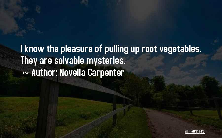 Novella Carpenter Quotes: I Know The Pleasure Of Pulling Up Root Vegetables. They Are Solvable Mysteries.