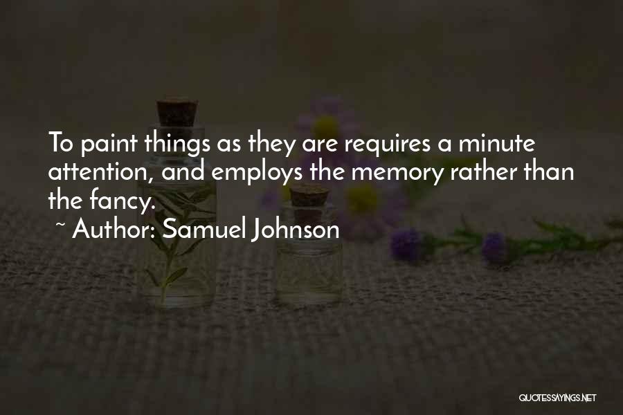 Samuel Johnson Quotes: To Paint Things As They Are Requires A Minute Attention, And Employs The Memory Rather Than The Fancy.