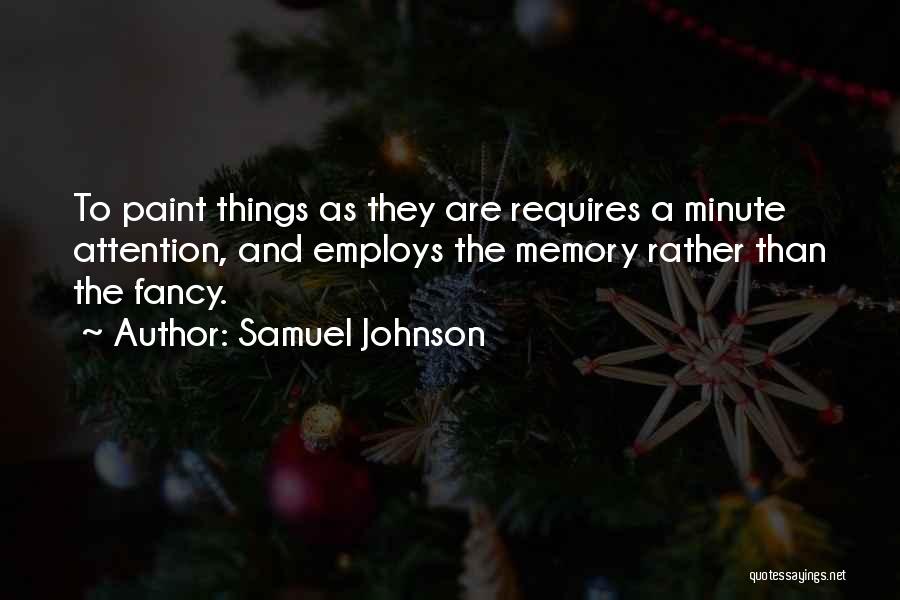 Samuel Johnson Quotes: To Paint Things As They Are Requires A Minute Attention, And Employs The Memory Rather Than The Fancy.