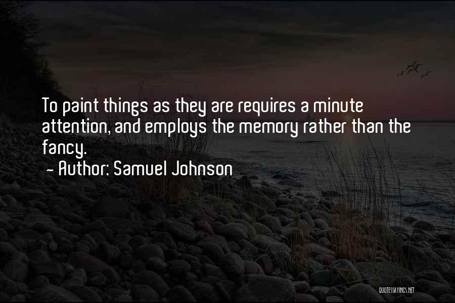 Samuel Johnson Quotes: To Paint Things As They Are Requires A Minute Attention, And Employs The Memory Rather Than The Fancy.