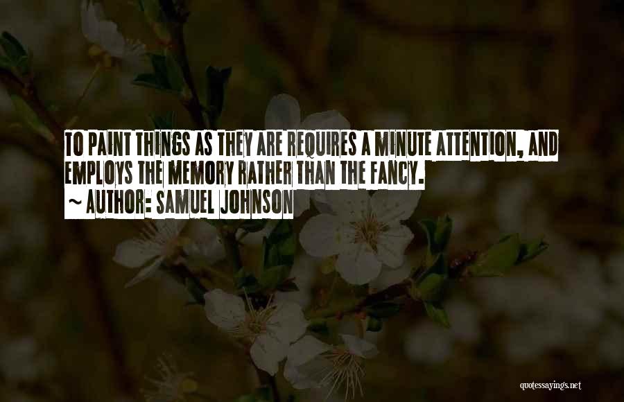Samuel Johnson Quotes: To Paint Things As They Are Requires A Minute Attention, And Employs The Memory Rather Than The Fancy.
