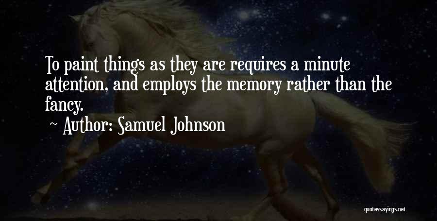 Samuel Johnson Quotes: To Paint Things As They Are Requires A Minute Attention, And Employs The Memory Rather Than The Fancy.