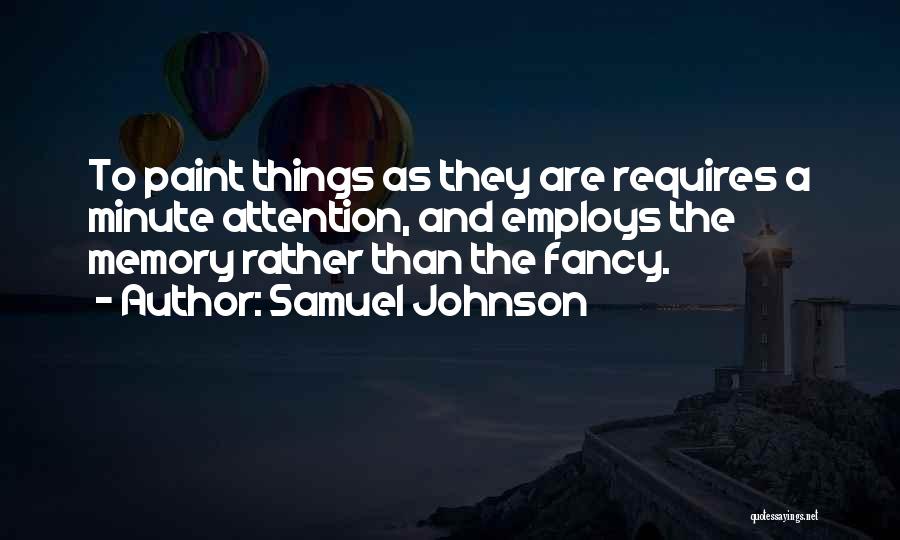 Samuel Johnson Quotes: To Paint Things As They Are Requires A Minute Attention, And Employs The Memory Rather Than The Fancy.