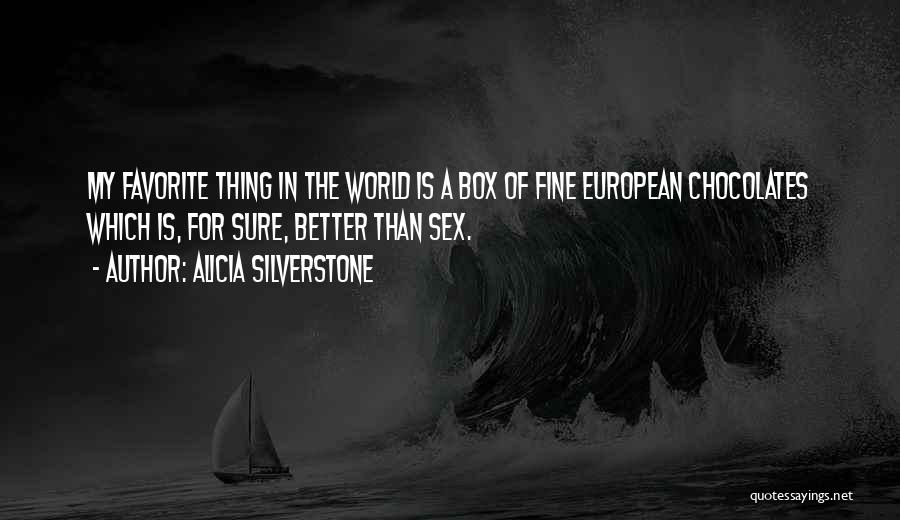 Alicia Silverstone Quotes: My Favorite Thing In The World Is A Box Of Fine European Chocolates Which Is, For Sure, Better Than Sex.