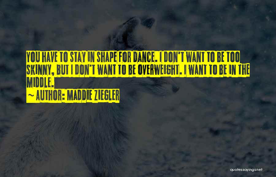 Maddie Ziegler Quotes: You Have To Stay In Shape For Dance. I Don't Want To Be Too Skinny, But I Don't Want To