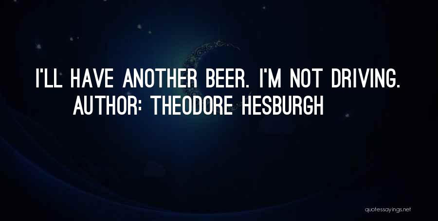 Theodore Hesburgh Quotes: I'll Have Another Beer. I'm Not Driving.