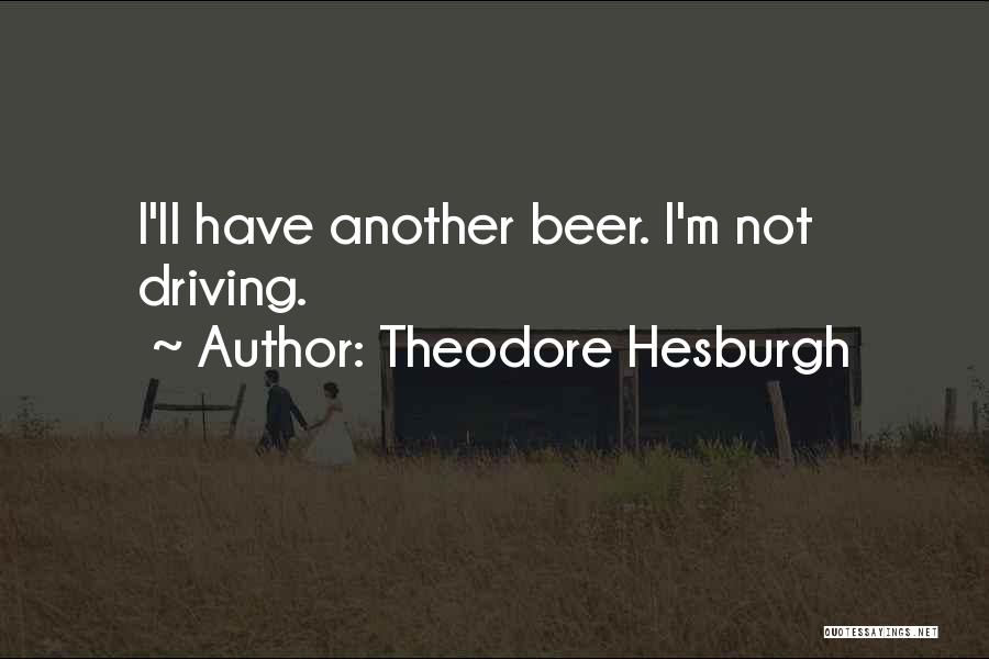 Theodore Hesburgh Quotes: I'll Have Another Beer. I'm Not Driving.