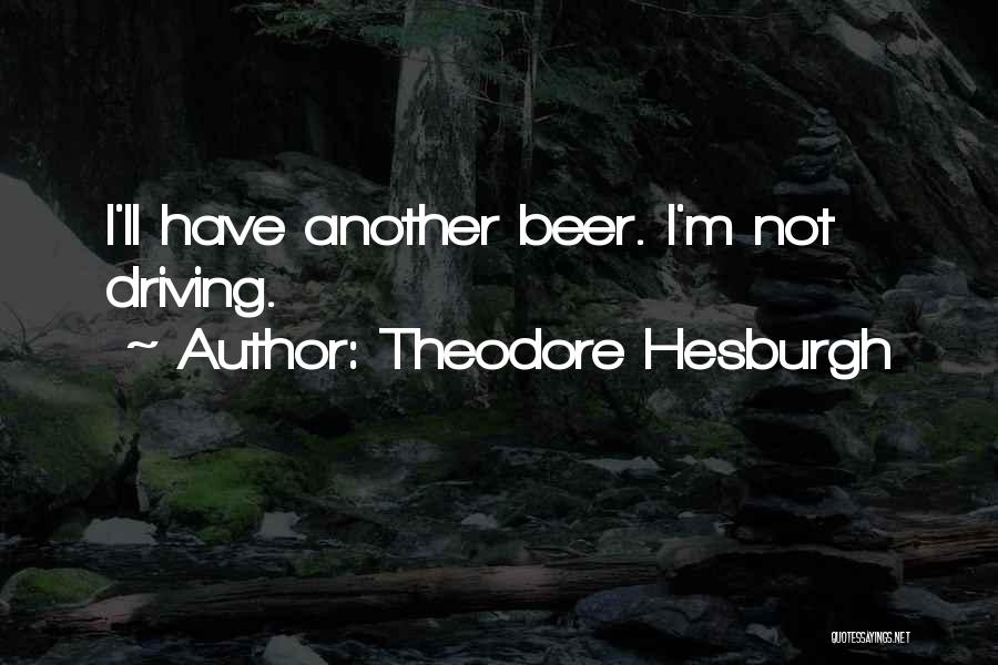Theodore Hesburgh Quotes: I'll Have Another Beer. I'm Not Driving.