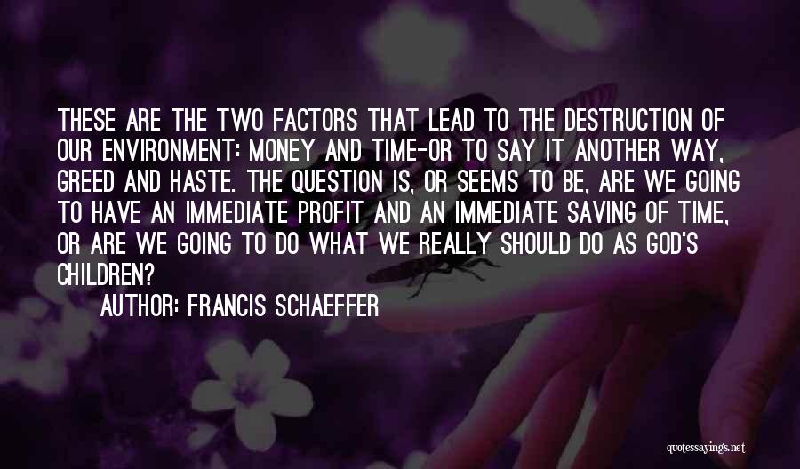 Francis Schaeffer Quotes: These Are The Two Factors That Lead To The Destruction Of Our Environment: Money And Time-or To Say It Another