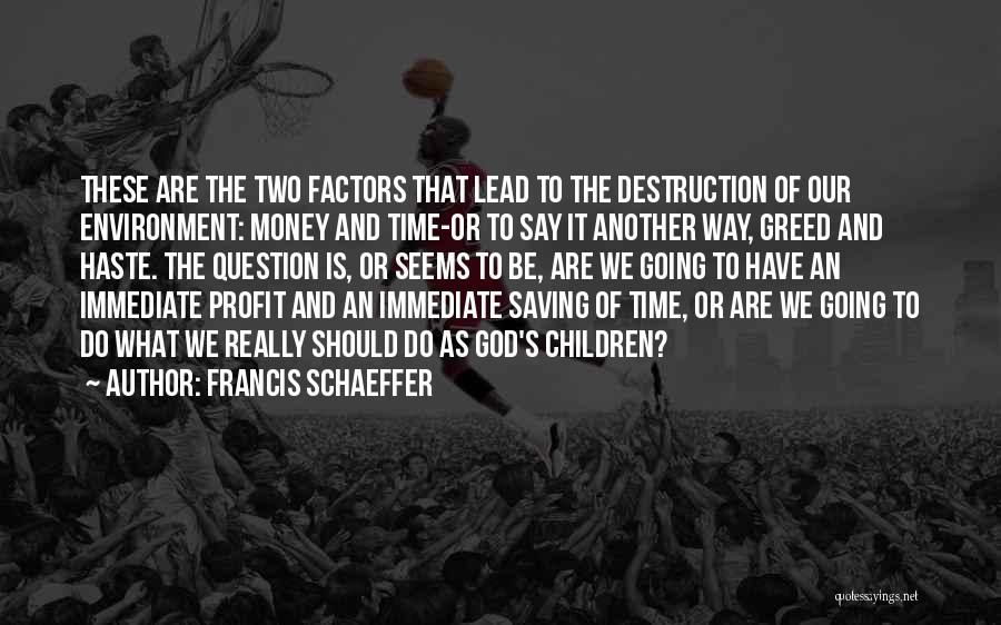 Francis Schaeffer Quotes: These Are The Two Factors That Lead To The Destruction Of Our Environment: Money And Time-or To Say It Another