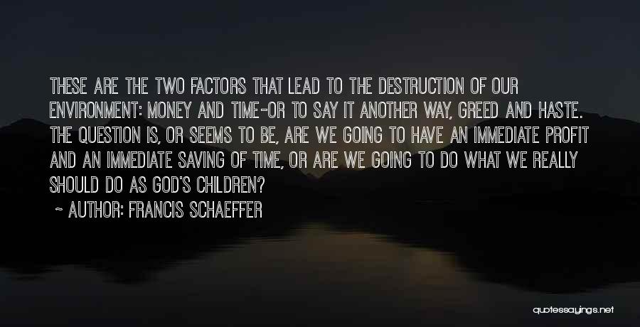 Francis Schaeffer Quotes: These Are The Two Factors That Lead To The Destruction Of Our Environment: Money And Time-or To Say It Another