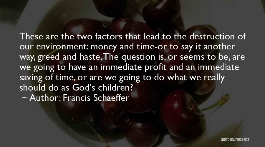 Francis Schaeffer Quotes: These Are The Two Factors That Lead To The Destruction Of Our Environment: Money And Time-or To Say It Another