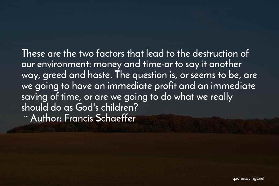 Francis Schaeffer Quotes: These Are The Two Factors That Lead To The Destruction Of Our Environment: Money And Time-or To Say It Another