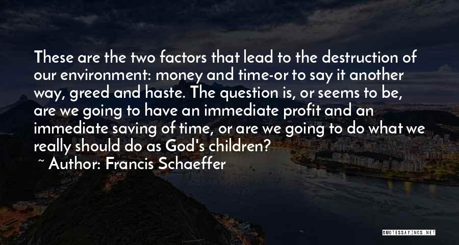 Francis Schaeffer Quotes: These Are The Two Factors That Lead To The Destruction Of Our Environment: Money And Time-or To Say It Another