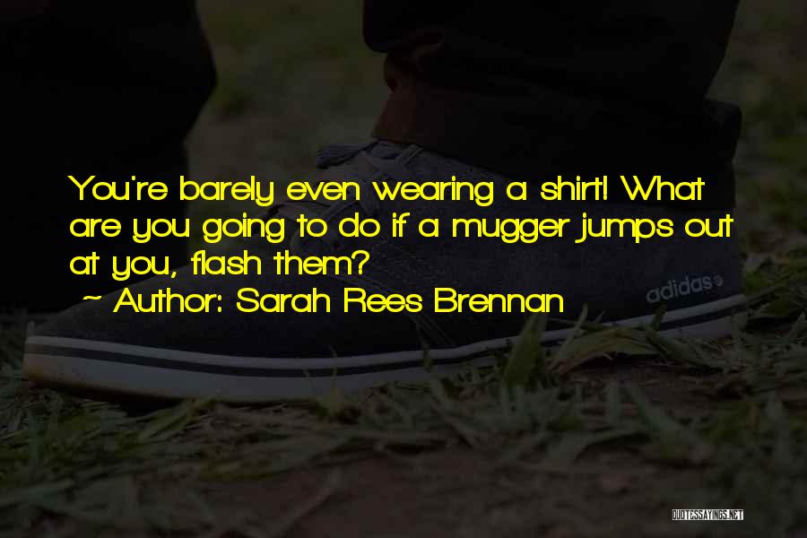 Sarah Rees Brennan Quotes: You're Barely Even Wearing A Shirt! What Are You Going To Do If A Mugger Jumps Out At You, Flash