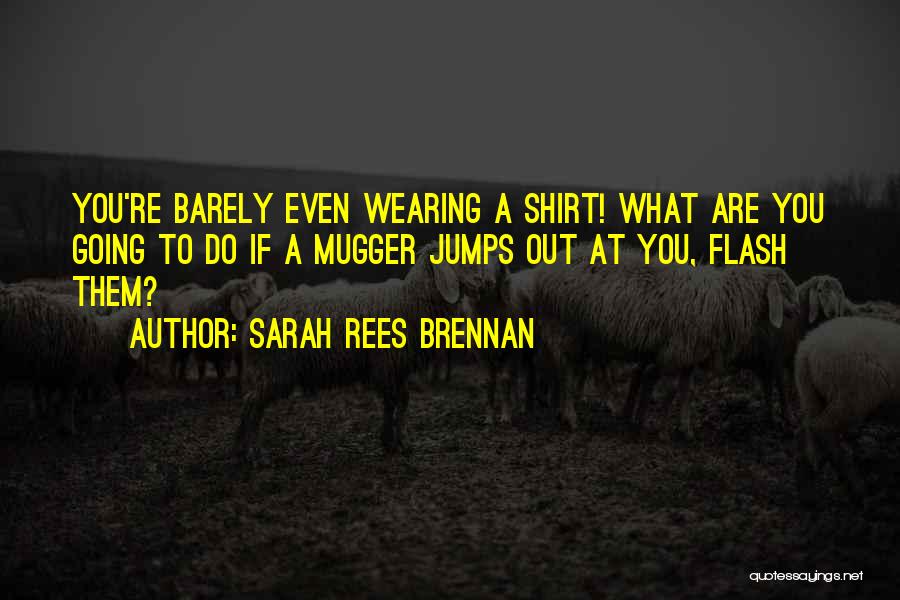 Sarah Rees Brennan Quotes: You're Barely Even Wearing A Shirt! What Are You Going To Do If A Mugger Jumps Out At You, Flash