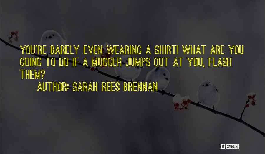 Sarah Rees Brennan Quotes: You're Barely Even Wearing A Shirt! What Are You Going To Do If A Mugger Jumps Out At You, Flash