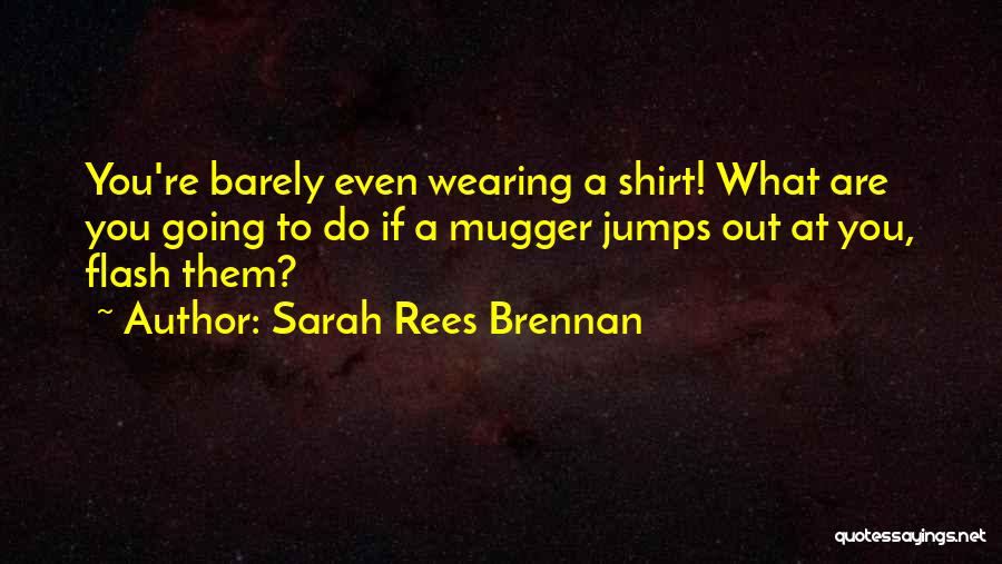 Sarah Rees Brennan Quotes: You're Barely Even Wearing A Shirt! What Are You Going To Do If A Mugger Jumps Out At You, Flash