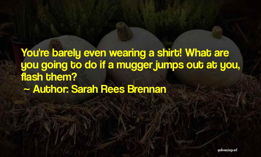 Sarah Rees Brennan Quotes: You're Barely Even Wearing A Shirt! What Are You Going To Do If A Mugger Jumps Out At You, Flash