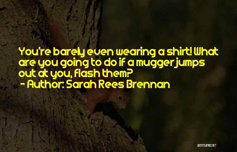 Sarah Rees Brennan Quotes: You're Barely Even Wearing A Shirt! What Are You Going To Do If A Mugger Jumps Out At You, Flash