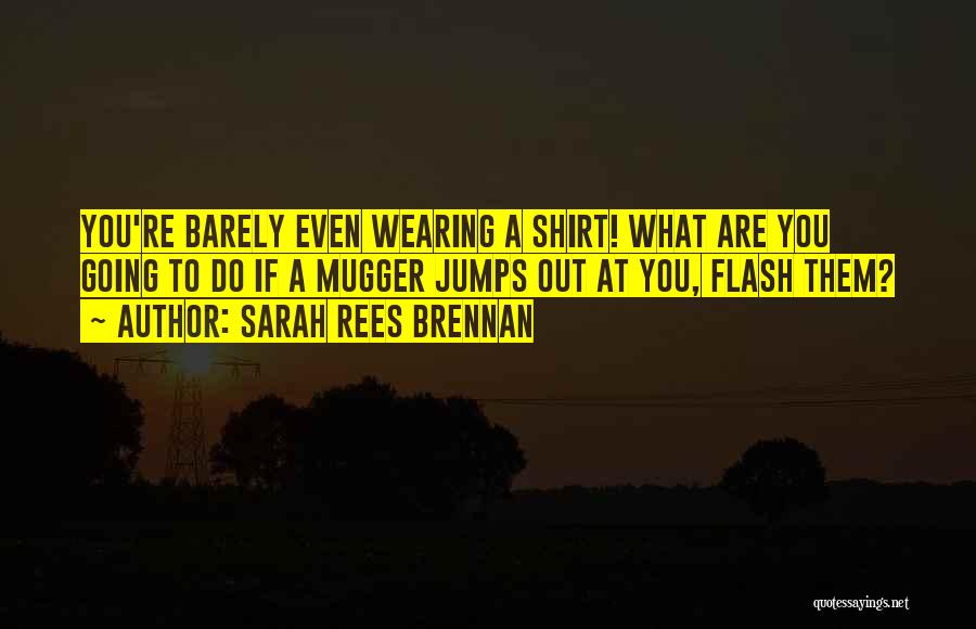 Sarah Rees Brennan Quotes: You're Barely Even Wearing A Shirt! What Are You Going To Do If A Mugger Jumps Out At You, Flash
