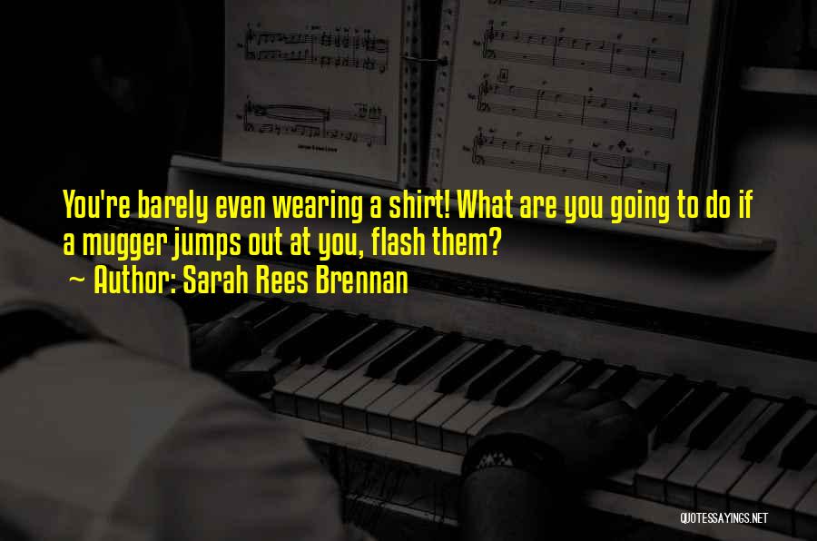 Sarah Rees Brennan Quotes: You're Barely Even Wearing A Shirt! What Are You Going To Do If A Mugger Jumps Out At You, Flash