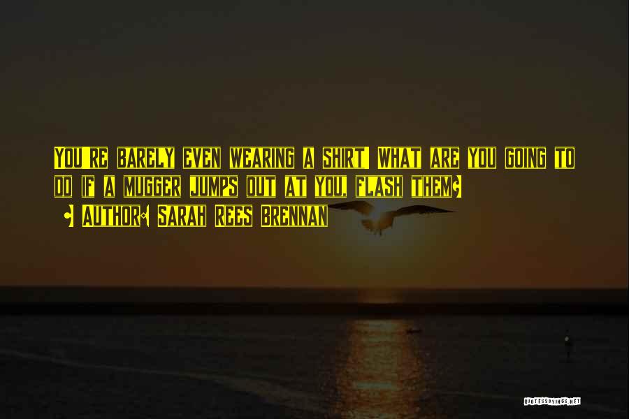 Sarah Rees Brennan Quotes: You're Barely Even Wearing A Shirt! What Are You Going To Do If A Mugger Jumps Out At You, Flash