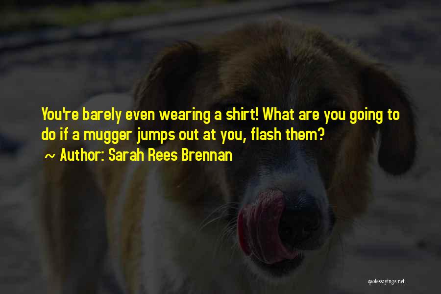 Sarah Rees Brennan Quotes: You're Barely Even Wearing A Shirt! What Are You Going To Do If A Mugger Jumps Out At You, Flash