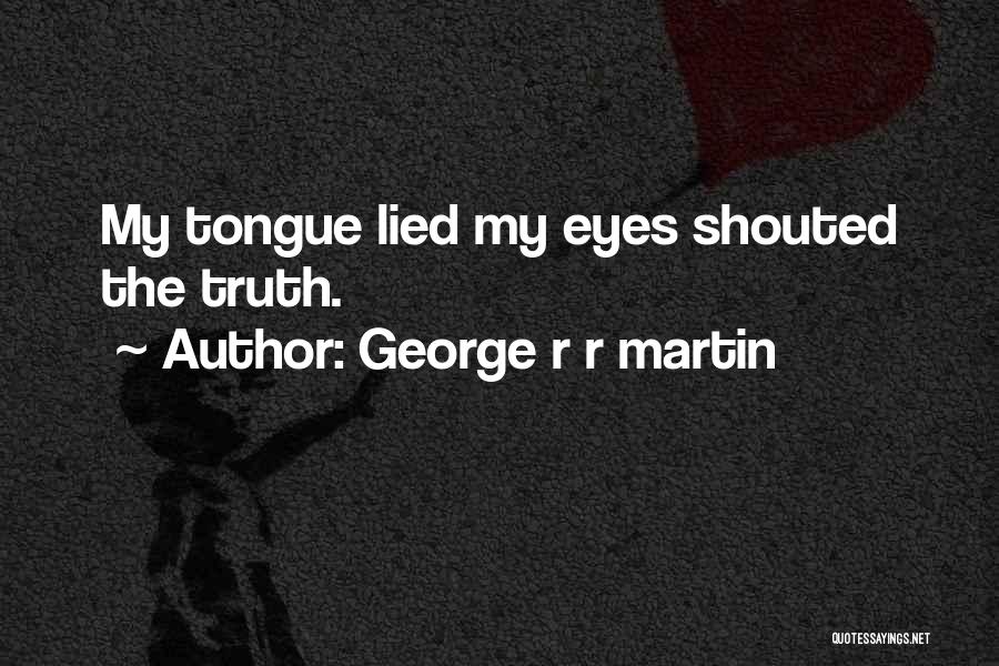 George R R Martin Quotes: My Tongue Lied My Eyes Shouted The Truth.