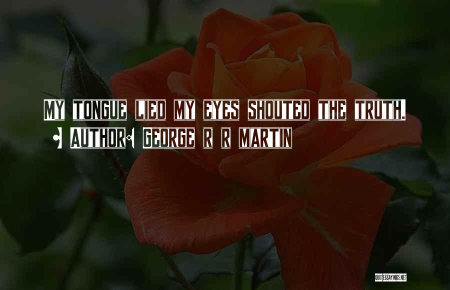 George R R Martin Quotes: My Tongue Lied My Eyes Shouted The Truth.