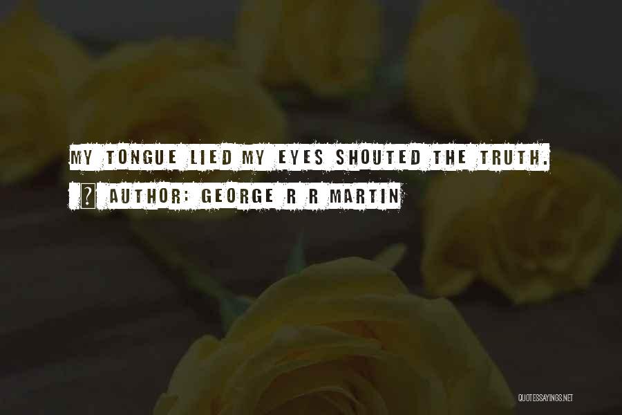 George R R Martin Quotes: My Tongue Lied My Eyes Shouted The Truth.