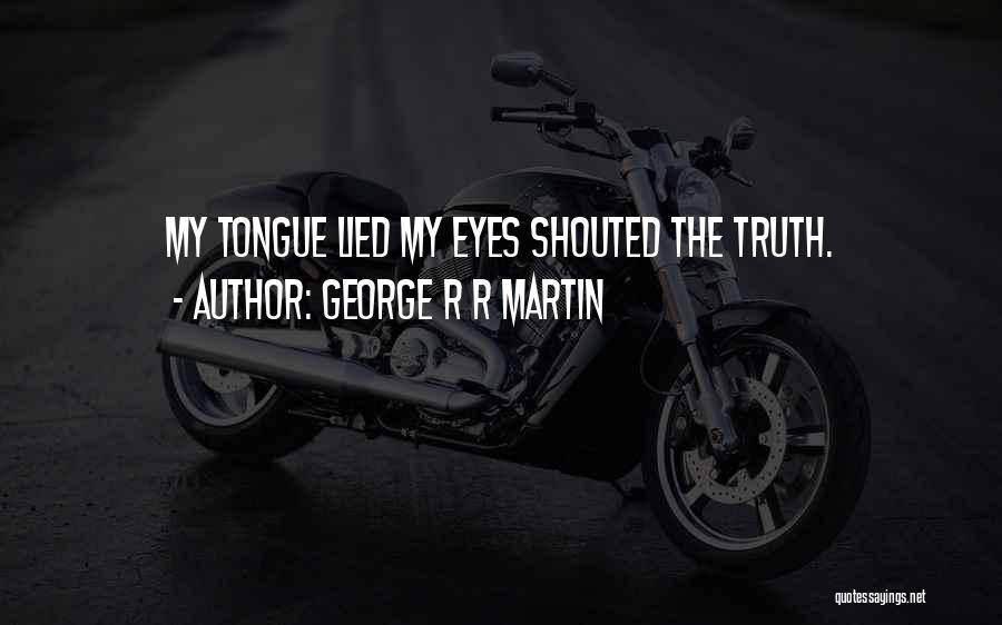 George R R Martin Quotes: My Tongue Lied My Eyes Shouted The Truth.