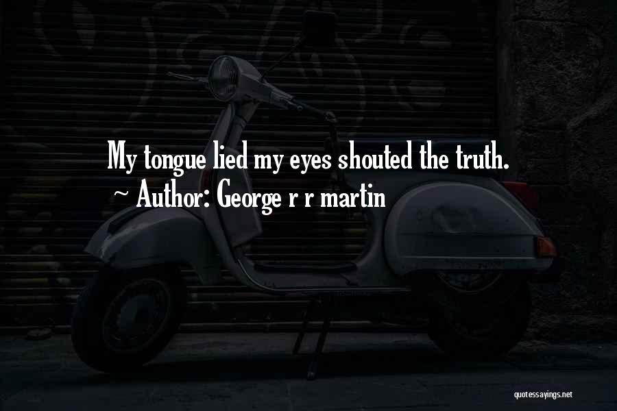 George R R Martin Quotes: My Tongue Lied My Eyes Shouted The Truth.