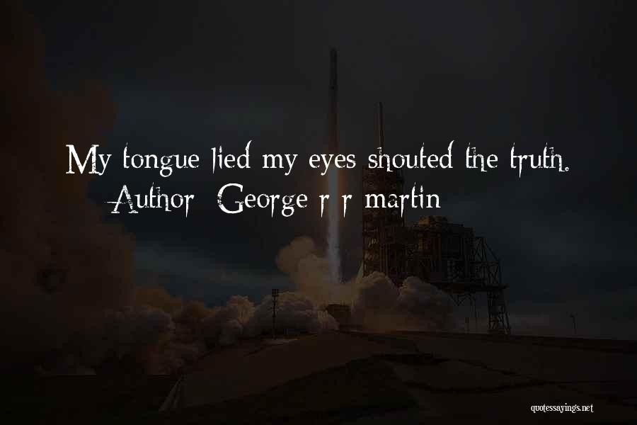 George R R Martin Quotes: My Tongue Lied My Eyes Shouted The Truth.