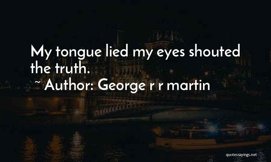 George R R Martin Quotes: My Tongue Lied My Eyes Shouted The Truth.