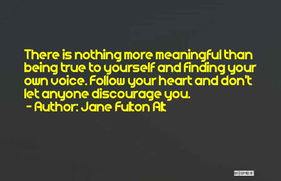 Jane Fulton Alt Quotes: There Is Nothing More Meaningful Than Being True To Yourself And Finding Your Own Voice. Follow Your Heart And Don't