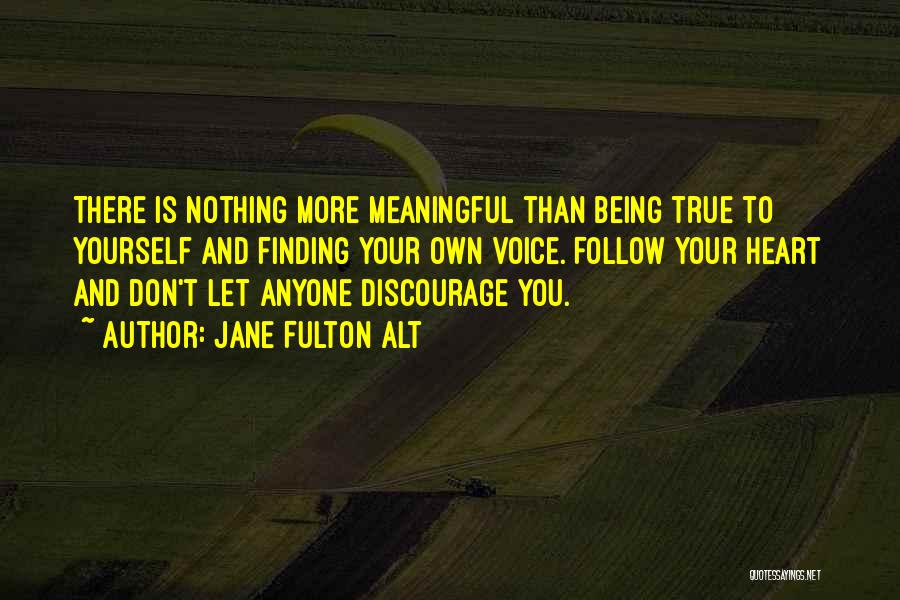 Jane Fulton Alt Quotes: There Is Nothing More Meaningful Than Being True To Yourself And Finding Your Own Voice. Follow Your Heart And Don't